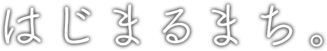 はじまるまち。