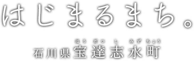 はじまるまち。石川県　宝達志水町