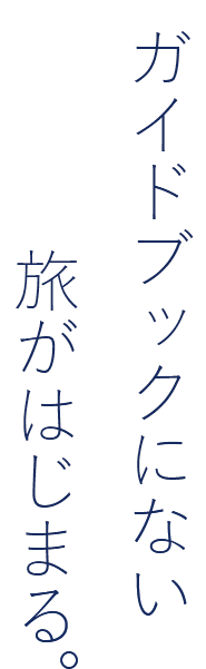 ガイドブックにない旅が始まる。